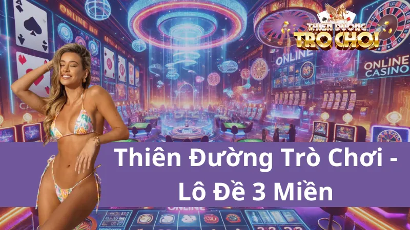 Lô Đề 3 Miền – May Mắn Rinh Tiền Khủng Tại Thiên Đường Trò Chơi